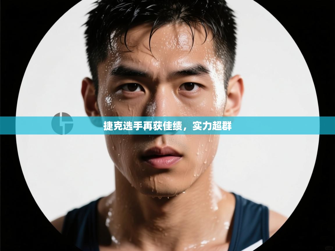 捷克选手再获佳绩，实力超群