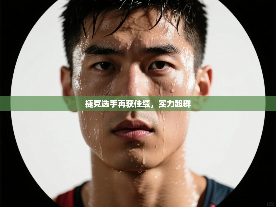 捷克选手再获佳绩，实力超群  第2张