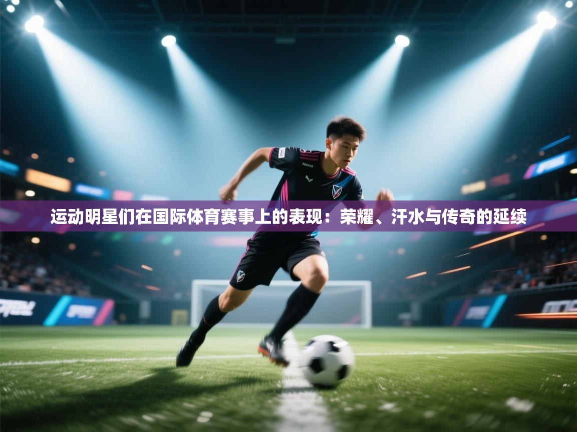 运动明星们在国际体育赛事上的表现：荣耀、汗水与传奇的延续  第2张